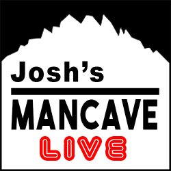 JOSH'S MANCAVE LIVE